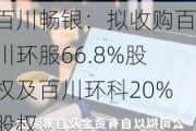 百川畅银：拟收购百川环服66.8%股权及百川环科20%股权