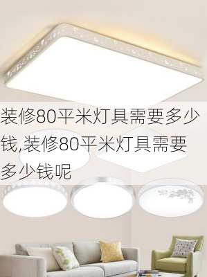 装修80平米灯具需要多少钱,装修80平米灯具需要多少钱呢