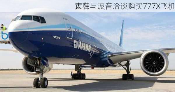 大韩
正在与波音洽谈购买777X飞机