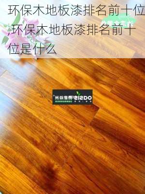 环保木地板漆排名前十位,环保木地板漆排名前十位是什么