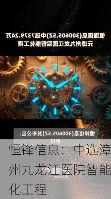 恒锋信息：中选漳州九龙江医院智能化工程