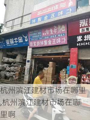 杭州滨江建材市场在哪里,杭州滨江建材市场在哪里啊